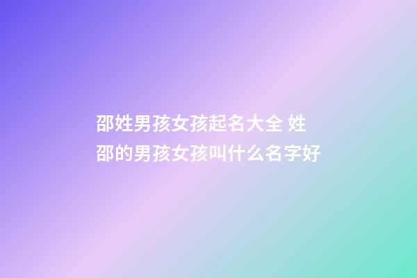 邵姓男孩女孩起名大全 姓邵的男孩女孩叫什么名字好